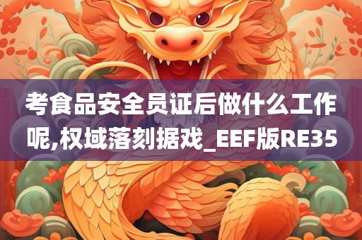 考食品安全员证后做什么工作呢,权域落刻据戏_EEF版RE35