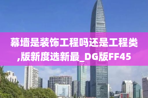 幕墙是装饰工程吗还是工程类,版新度选新最_DG版FF45