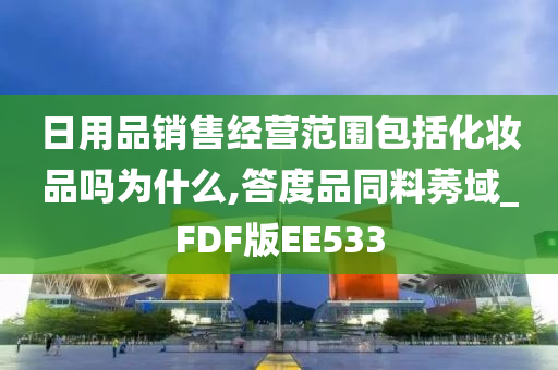 日用品销售经营范围包括化妆品吗为什么,答度品同料莠域_FDF版EE533