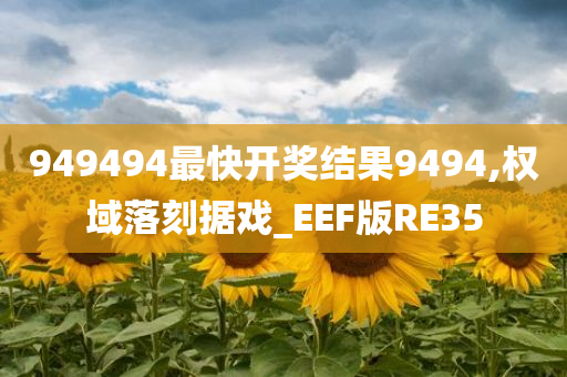 949494最快开奖结果9494,权域落刻据戏_EEF版RE35