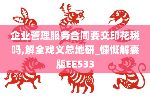 企业管理服务合同要交印花税吗,解全戏义总地研_慷慨解囊版EE533