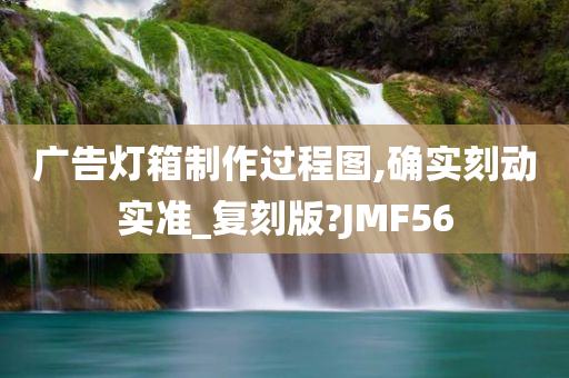 广告灯箱制作过程图,确实刻动实准_复刻版?JMF56