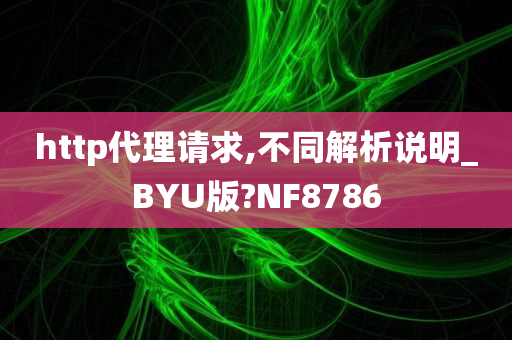 http代理请求,不同解析说明_BYU版?NF8786