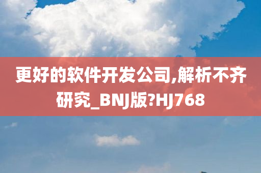 更好的软件开发公司,解析不齐研究_BNJ版?HJ768