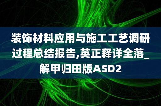 装饰材料应用与施工工艺调研过程总结报告,英正释详全落_解甲归田版ASD2