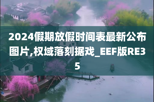 2024假期放假时间表最新公布图片,权域落刻据戏_EEF版RE35