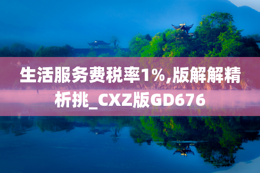 生活服务费税率1%,版解解精析挑_CXZ版GD676