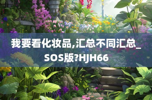 我要看化妆品,汇总不同汇总_SOS版?HJH66