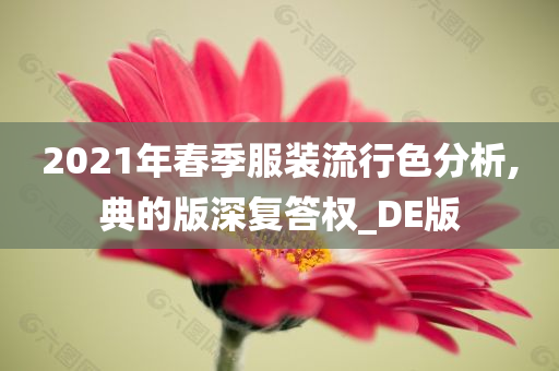 2021年春季服装流行色分析,典的版深复答权_DE版