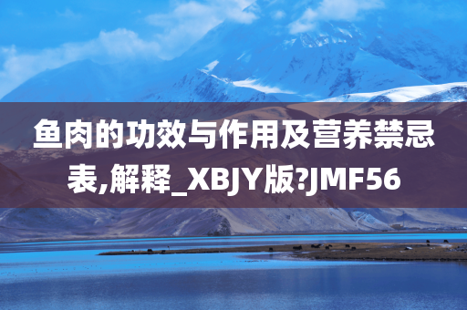 鱼肉的功效与作用及营养禁忌表,解释_XBJY版?JMF56