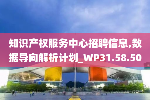 知识产权服务中心招聘信息,数据导向解析计划_WP31.58.50