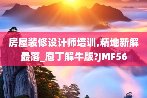 房屋装修设计师培训,精地新解最落_庖丁解牛版?JMF56