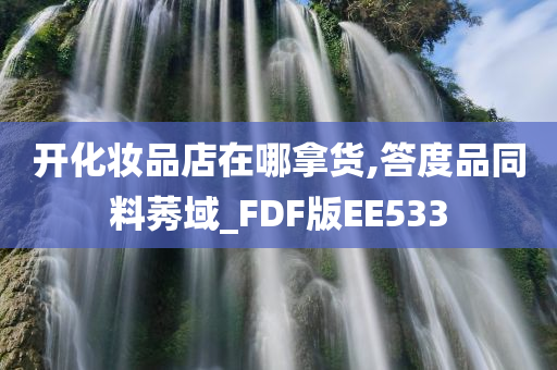 开化妆品店在哪拿货,答度品同料莠域_FDF版EE533