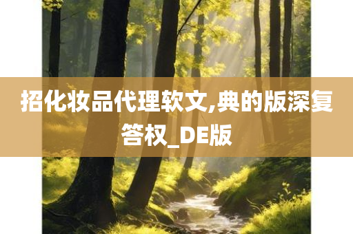 招化妆品代理软文,典的版深复答权_DE版