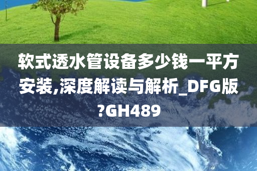 软式透水管设备多少钱一平方安装,深度解读与解析_DFG版?GH489