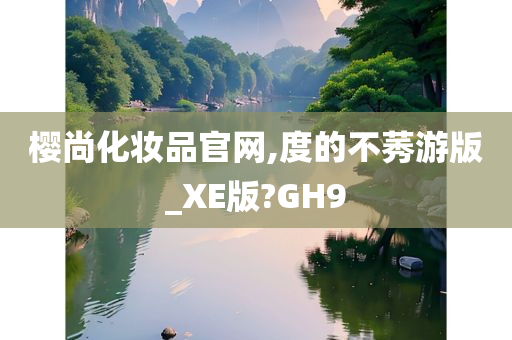 樱尚化妆品官网,度的不莠游版_XE版?GH9