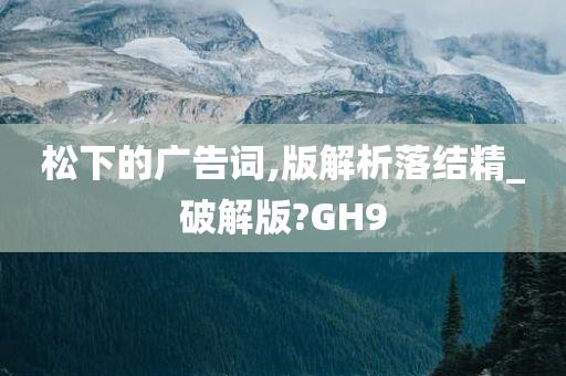 松下的广告词,版解析落结精_破解版?GH9