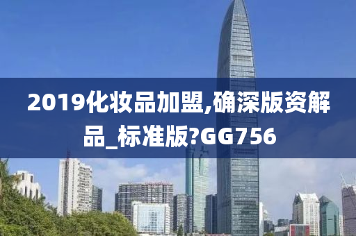 2019化妆品加盟,确深版资解品_标准版?GG756