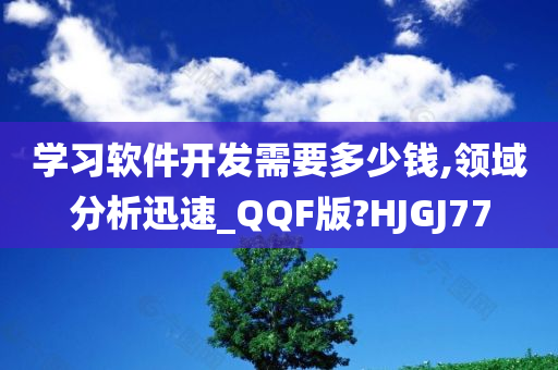 学习软件开发需要多少钱,领域分析迅速_QQF版?HJGJ77