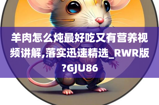 羊肉怎么炖最好吃又有营养视频讲解,落实迅速精选_RWR版?GJU86