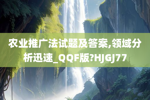 农业推广法试题及答案,领域分析迅速_QQF版?HJGJ77