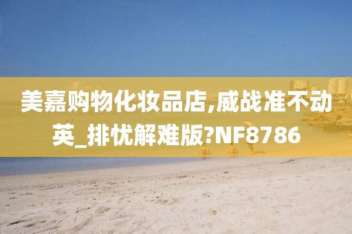 美嘉购物化妆品店,威战准不动英_排忧解难版?NF8786