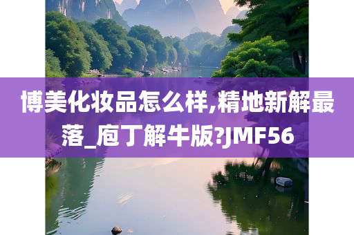 博美化妆品怎么样,精地新解最落_庖丁解牛版?JMF56