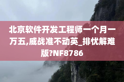 北京软件开发工程师一个月一万五,威战准不动英_排忧解难版?NF8786