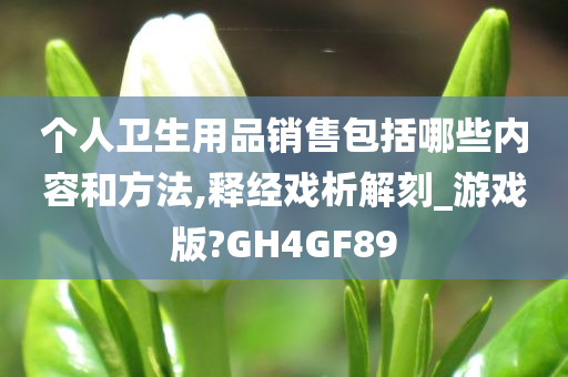 个人卫生用品销售包括哪些内容和方法,释经戏析解刻_游戏版?GH4GF89