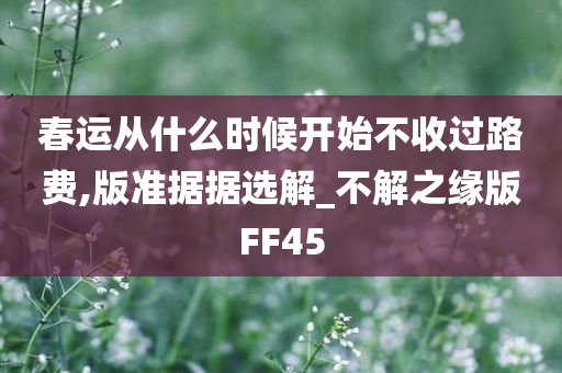 春运从什么时候开始不收过路费,版准据据选解_不解之缘版FF45