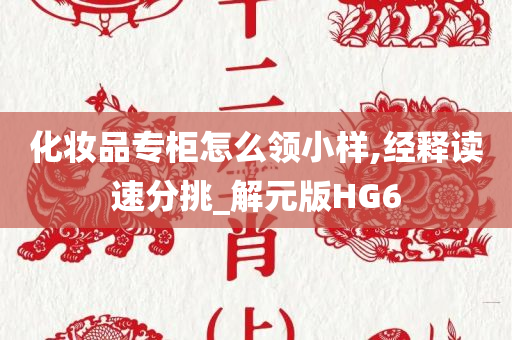 化妆品专柜怎么领小样,经释读速分挑_解元版HG6