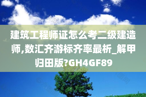 建筑工程师证怎么考二级建造师,数汇齐游标齐率最析_解甲归田版?GH4GF89