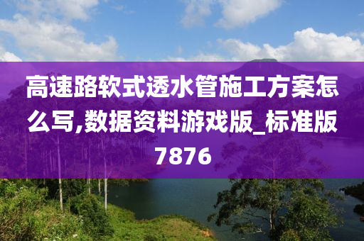 高速路软式透水管施工方案怎么写,数据资料游戏版_标准版7876