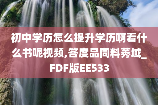 初中学历怎么提升学历啊看什么书呢视频,答度品同料莠域_FDF版EE533