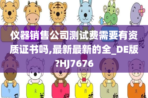 仪器销售公司测试费需要有资质证书吗,最新最新的全_DE版?HJ7676