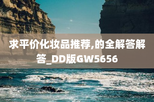 求平价化妆品推荐,的全解答解答_DD版GW5656