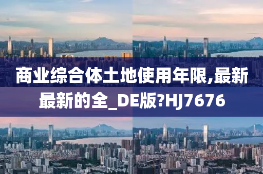 商业综合体土地使用年限,最新最新的全_DE版?HJ7676