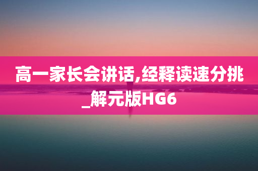 高一家长会讲话,经释读速分挑_解元版HG6