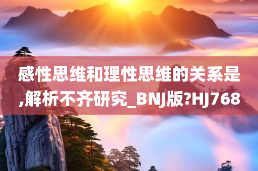 感性思维和理性思维的关系是,解析不齐研究_BNJ版?HJ768