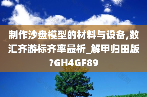 制作沙盘模型的材料与设备,数汇齐游标齐率最析_解甲归田版?GH4GF89