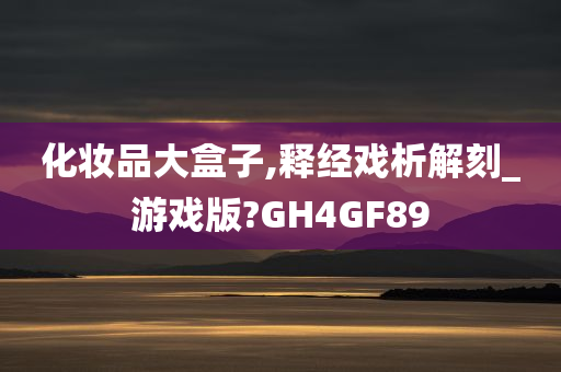 化妆品大盒子,释经戏析解刻_游戏版?GH4GF89