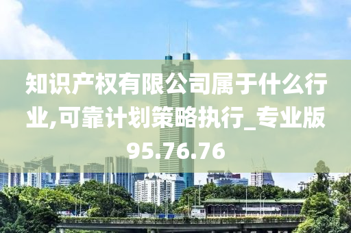 知识产权有限公司属于什么行业,可靠计划策略执行_专业版95.76.76