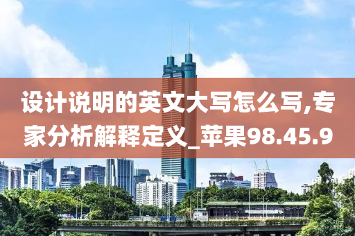 设计说明的英文大写怎么写,专家分析解释定义_苹果98.45.90