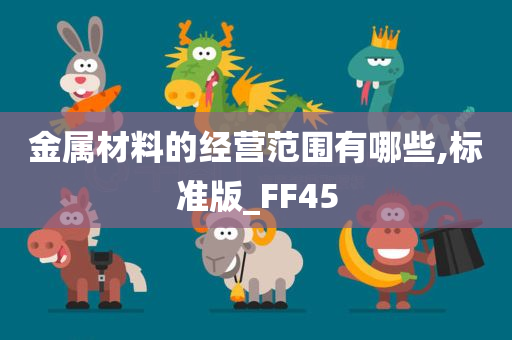 金属材料的经营范围有哪些,标准版_FF45