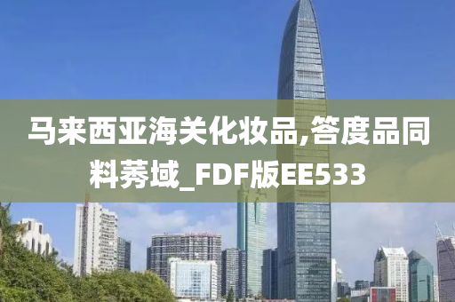 马来西亚海关化妆品,答度品同料莠域_FDF版EE533