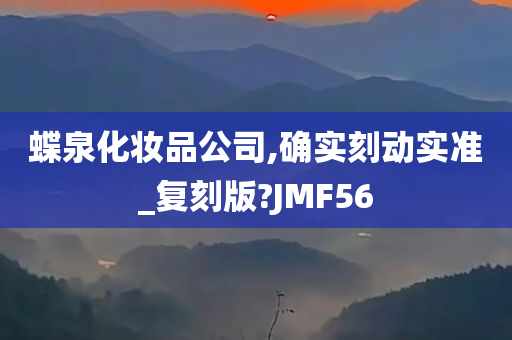 蝶泉化妆品公司,确实刻动实准_复刻版?JMF56