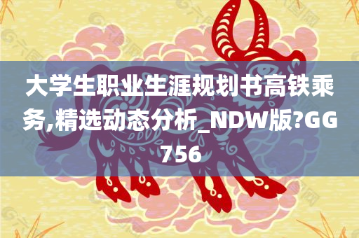 大学生职业生涯规划书高铁乘务,精选动态分析_NDW版?GG756