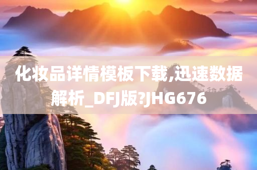 化妆品详情模板下载,迅速数据解析_DFJ版?JHG676