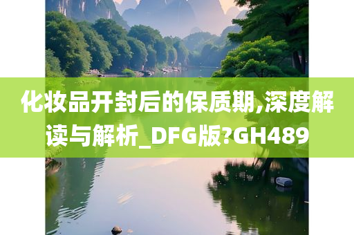 化妆品开封后的保质期,深度解读与解析_DFG版?GH489