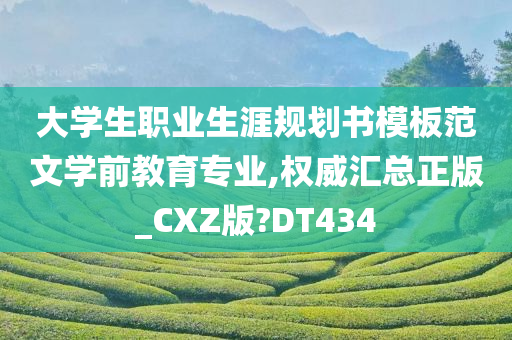 大学生职业生涯规划书模板范文学前教育专业,权威汇总正版_CXZ版?DT434